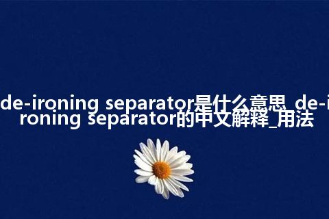 de-ironing separator是什么意思_de-ironing separator的中文解释_用法