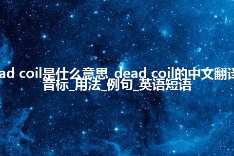 dead coil是什么意思_dead coil的中文翻译及音标_用法_例句_英语短语