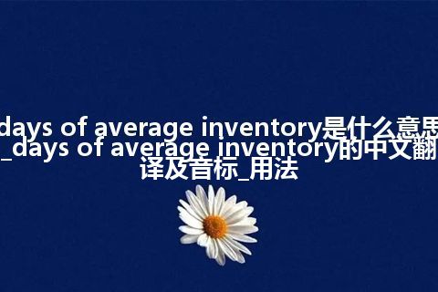 days of average inventory是什么意思_days of average inventory的中文翻译及音标_用法