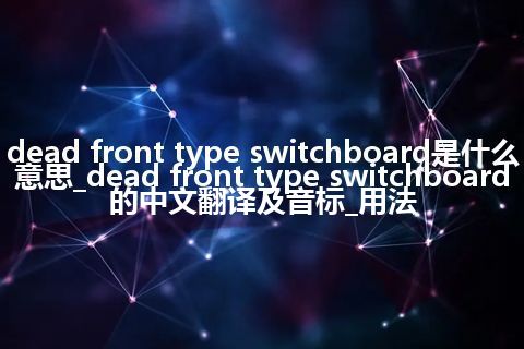 dead front type switchboard是什么意思_dead front type switchboard的中文翻译及音标_用法