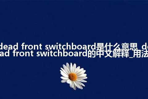 dead front switchboard是什么意思_dead front switchboard的中文解释_用法