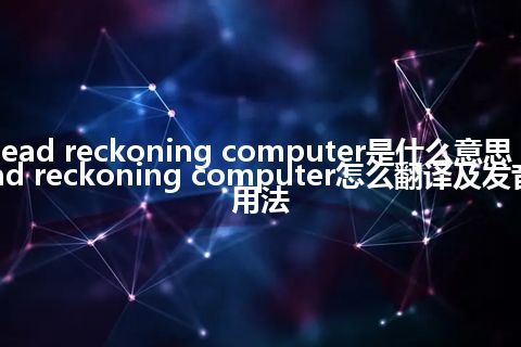 dead reckoning computer是什么意思_dead reckoning computer怎么翻译及发音_用法