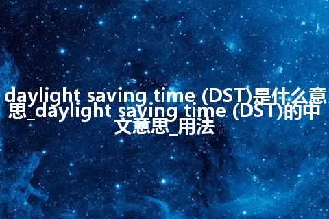 daylight saving time (DST)是什么意思_daylight saving time (DST)的中文意思_用法