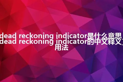 dead reckoning indicator是什么意思_dead reckoning indicator的中文释义_用法