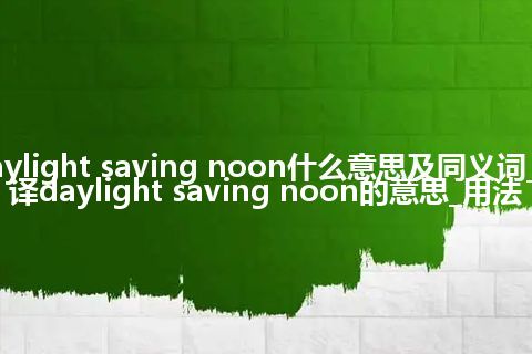 daylight saving noon什么意思及同义词_翻译daylight saving noon的意思_用法