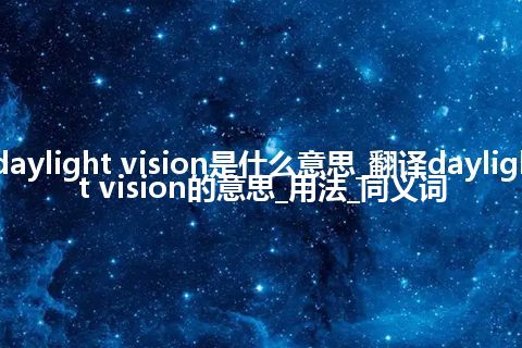 daylight vision是什么意思_翻译daylight vision的意思_用法_同义词