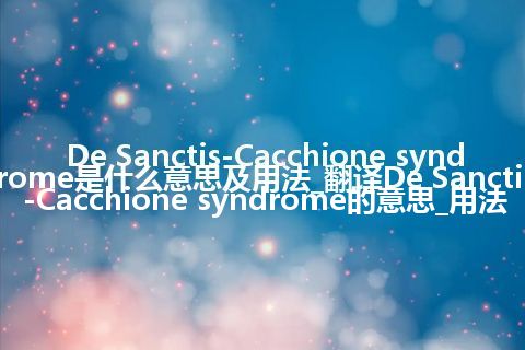 De Sanctis-Cacchione syndrome是什么意思及用法_翻译De Sanctis-Cacchione syndrome的意思_用法