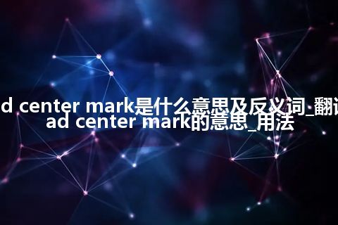 dead center mark是什么意思及反义词_翻译dead center mark的意思_用法