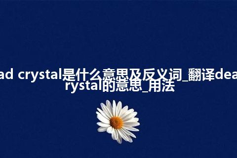 dead crystal是什么意思及反义词_翻译dead crystal的意思_用法