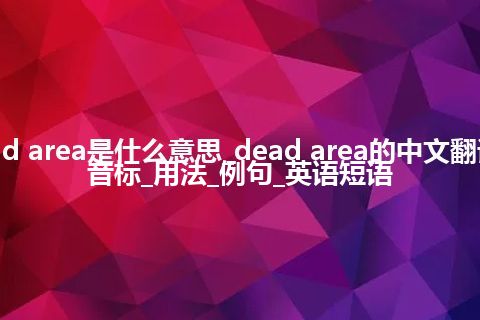 dead area是什么意思_dead area的中文翻译及音标_用法_例句_英语短语