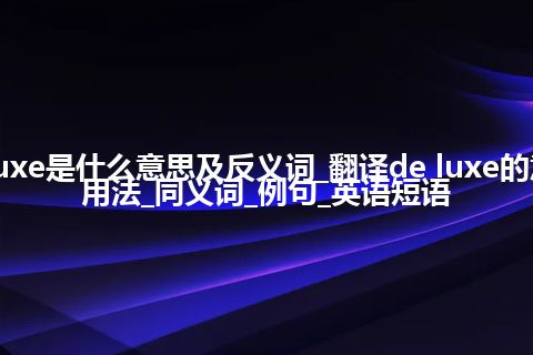 de luxe是什么意思及反义词_翻译de luxe的意思_用法_同义词_例句_英语短语