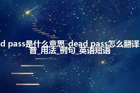 dead pass是什么意思_dead pass怎么翻译及发音_用法_例句_英语短语