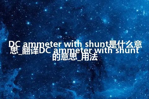 DC ammeter with shunt是什么意思_翻译DC ammeter with shunt的意思_用法