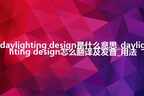 daylighting design是什么意思_daylighting design怎么翻译及发音_用法