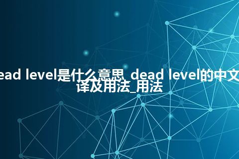 dead level是什么意思_dead level的中文翻译及用法_用法