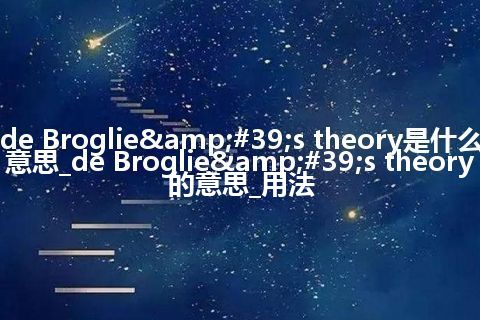 de Broglie's theory是什么意思_de Broglie's theory的意思_用法