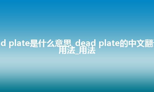 dead plate是什么意思_dead plate的中文翻译及用法_用法