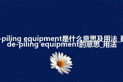 de-piling equipment是什么意思及用法_翻译de-piling equipment的意思_用法