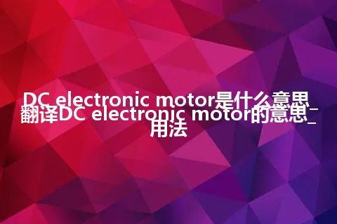 DC electronic motor是什么意思_翻译DC electronic motor的意思_用法