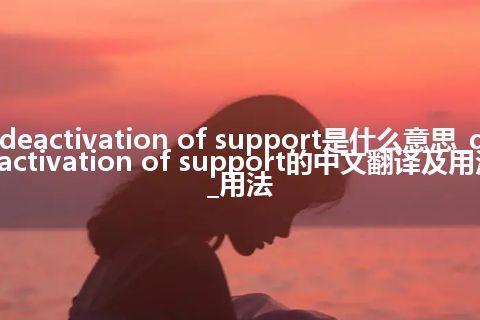 deactivation of support是什么意思_deactivation of support的中文翻译及用法_用法