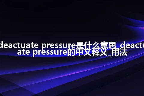 deactuate pressure是什么意思_deactuate pressure的中文释义_用法