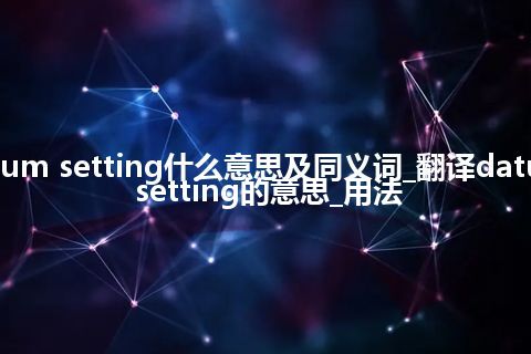 datum setting什么意思及同义词_翻译datum setting的意思_用法