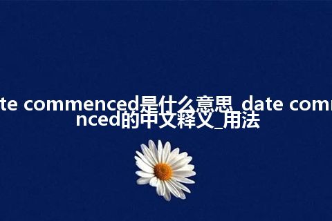 date commenced是什么意思_date commenced的中文释义_用法