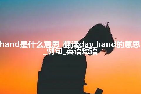 day hand是什么意思_翻译day hand的意思_用法_例句_英语短语