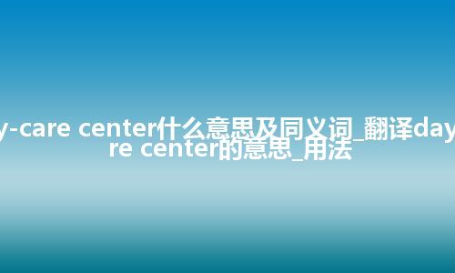 day-care center什么意思及同义词_翻译day-care center的意思_用法