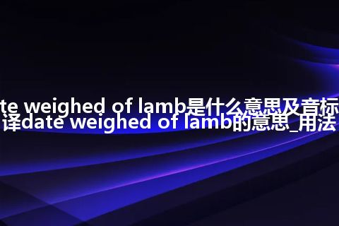 date weighed of lamb是什么意思及音标_翻译date weighed of lamb的意思_用法