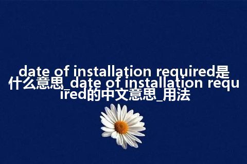 date of installation required是什么意思_date of installation required的中文意思_用法