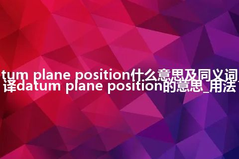 datum plane position什么意思及同义词_翻译datum plane position的意思_用法