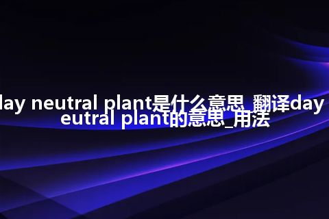 day neutral plant是什么意思_翻译day neutral plant的意思_用法