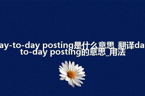 day-to-day posting是什么意思_翻译day-to-day posting的意思_用法