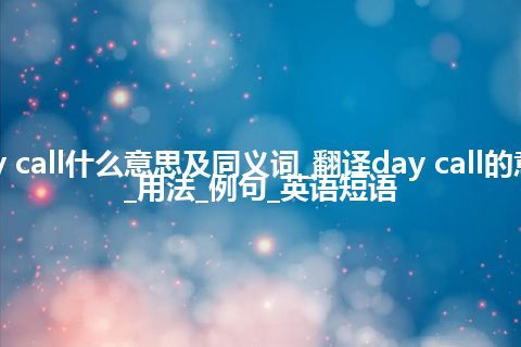 day call什么意思及同义词_翻译day call的意思_用法_例句_英语短语