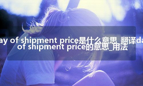 day of shipment price是什么意思_翻译day of shipment price的意思_用法