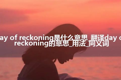 day of reckoning是什么意思_翻译day of reckoning的意思_用法_同义词