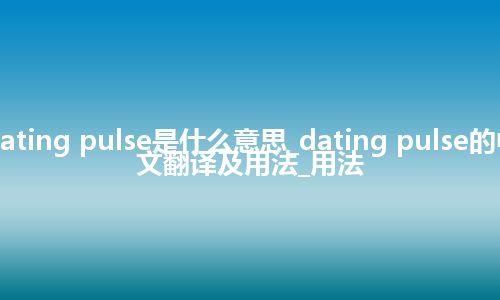 dating pulse是什么意思_dating pulse的中文翻译及用法_用法