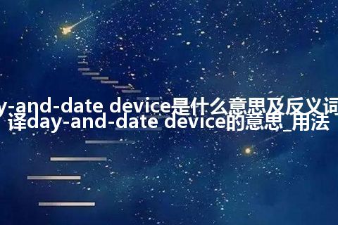 day-and-date device是什么意思及反义词_翻译day-and-date device的意思_用法