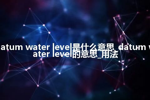 datum water level是什么意思_datum water level的意思_用法