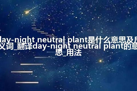 day-night neutral plant是什么意思及反义词_翻译day-night neutral plant的意思_用法