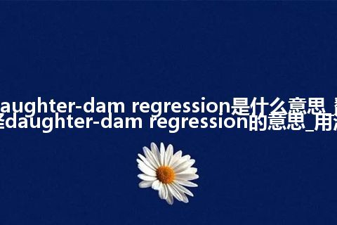 daughter-dam regression是什么意思_翻译daughter-dam regression的意思_用法