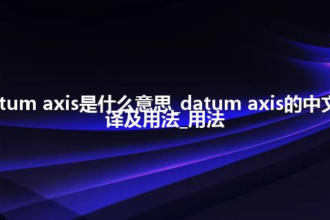 datum axis是什么意思_datum axis的中文翻译及用法_用法