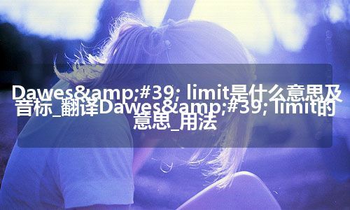 Dawes' limit是什么意思及音标_翻译Dawes' limit的意思_用法