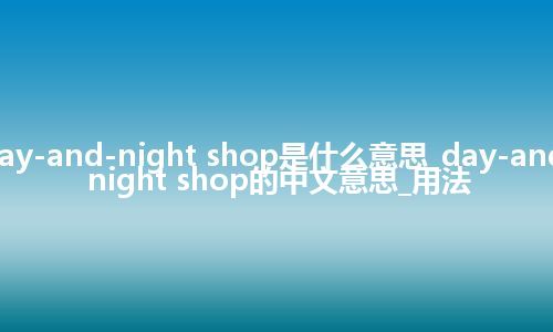 day-and-night shop是什么意思_day-and-night shop的中文意思_用法