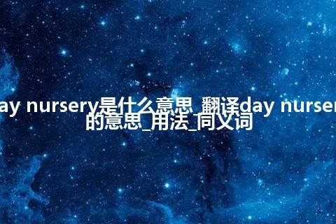 day nursery是什么意思_翻译day nursery的意思_用法_同义词