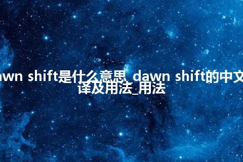 dawn shift是什么意思_dawn shift的中文翻译及用法_用法