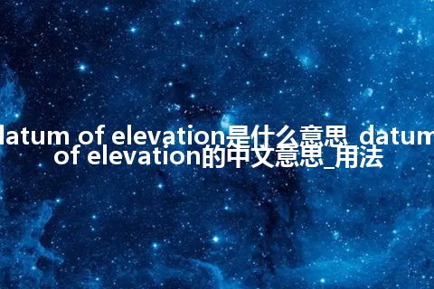 datum of elevation是什么意思_datum of elevation的中文意思_用法