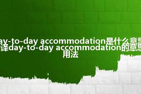 day-to-day accommodation是什么意思_翻译day-to-day accommodation的意思_用法