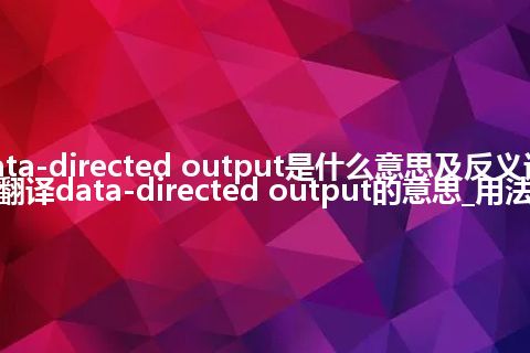 data-directed output是什么意思及反义词_翻译data-directed output的意思_用法